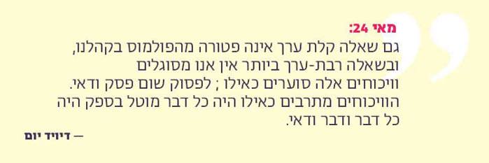 גם שאלה קלת ערך אינה פטורה מהפולמוס בקהלנו, ובשאלה רבת-ערך ביותר אין אנו מסוגלים וויכוחים אלה סוערים כאילו ; לפסוק שום פסק ודאי. הוויכוחים מתרבים כאילו היה כל דבר מוטל בספק היה כל דבר ודבר ודאי