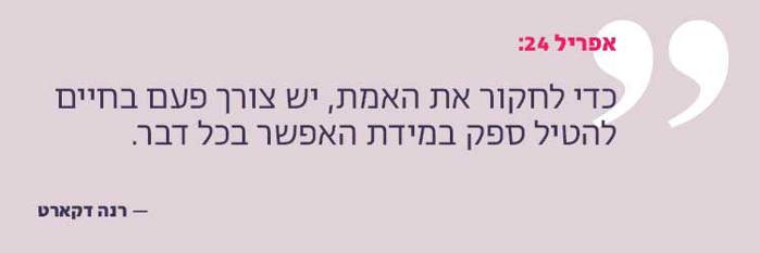 כדי לחקור את האמת, יש צורך פעם בחיים להטיל ספק במידת האפשר בכל דבר רנה דקארט